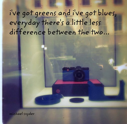 View i've got greens and i've got blues,
everyday there's a little less difference between the two... by michael snyder