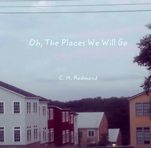 View Oh, The Places We Will Go by C. M. Redmond