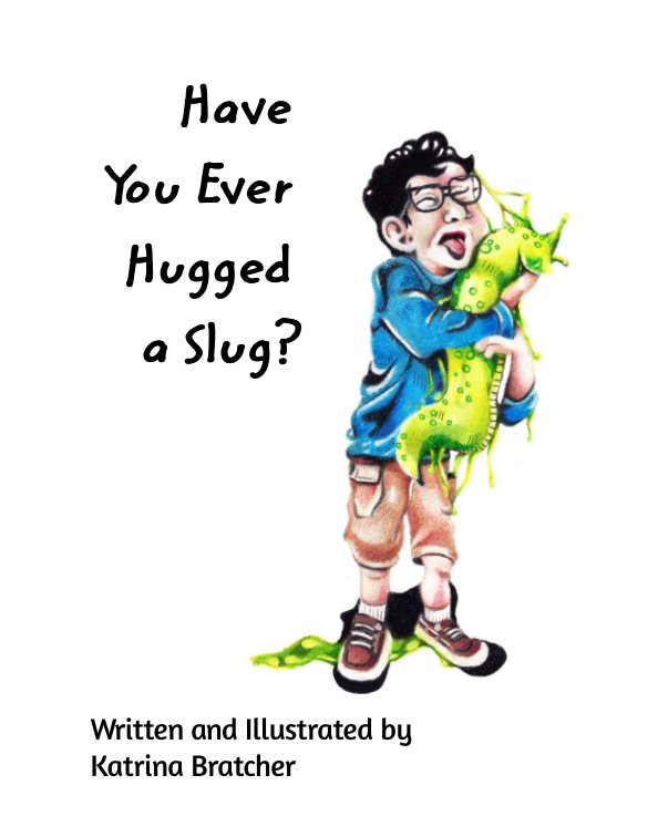 View Have You Ever Hugged a Slug? by Katrina Bratcher