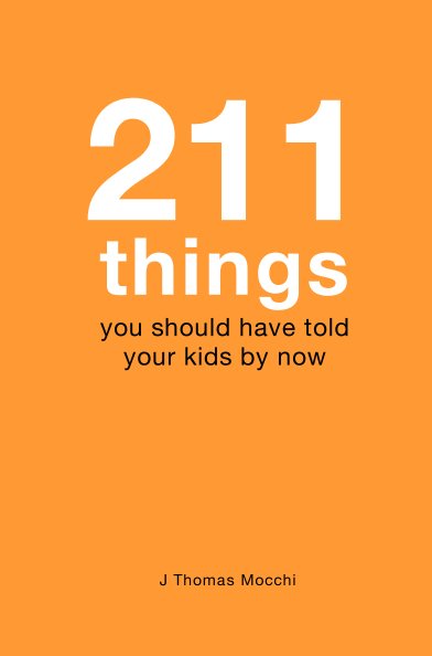 View 211 Things You Should Have Told Your Kids By Now by J Thomas Mocchi
