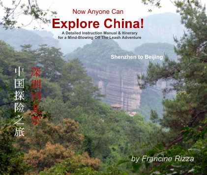 Now Anyone Can Explore China!   A Detailed Instruction Manual & Itinerary for a Mind-Blowing Off The Leash Adventure book cover