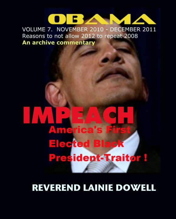 View IMPEACH OBAMA TRAITOR VOLUME 7.  NOVEMBER 2010 - DECEMBER 2011 by REVEREND LAINIE DOWELL
