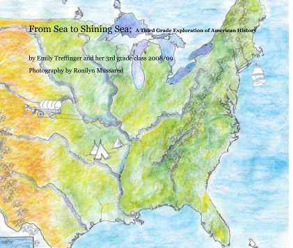 From Sea to Shining Sea; A Third Grade Exploration of American History by Emily Treffinger and her 3rd grade class 2008/09 book cover