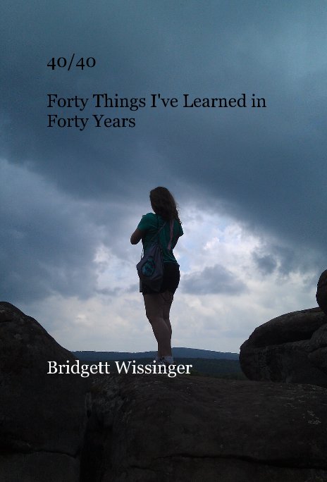 View 40/40 Forty Things I've Learned in Forty Years by Bridgett Wissinger