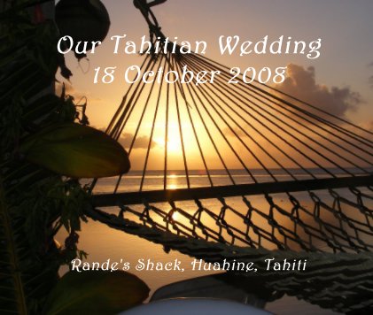 Our Tahitian Wedding 18 October 2008 Rande's Shack, Huahine, Tahiti book cover