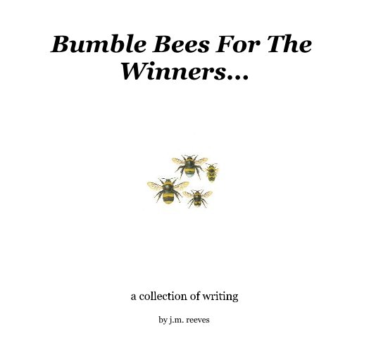 View Bumble Bees For The Winners... by j.m. reeves
