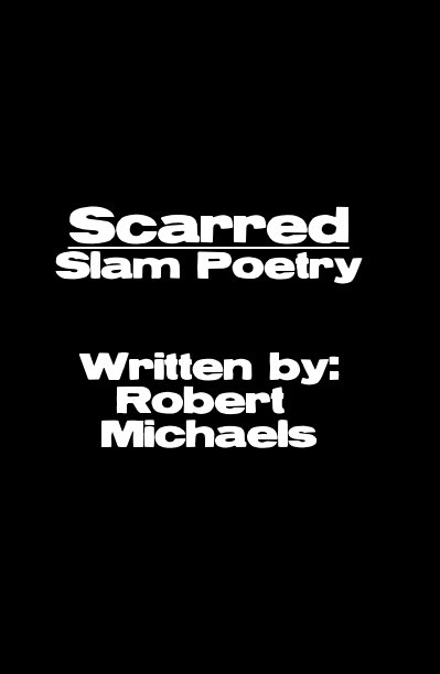 View Scarred Slam Poetry Written by: Robert Michaels by Robert Michaels