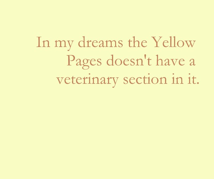 In my dreams the Yellow Pages doesn't have a veterinary section in it. nach Helen Cunningham anzeigen