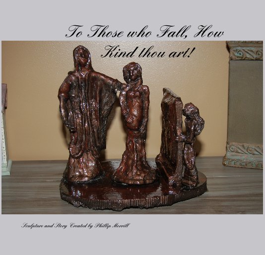 Visualizza To Those who Fall, How Kind thou art! di Sculpture and Story Created by Phillip Morrill