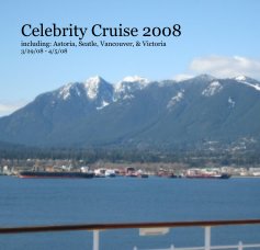 Celebrity Cruise 2008 including: Astoria, Seatle, Vancouver, & Victoria 3/29/08 - 4/5/08 book cover