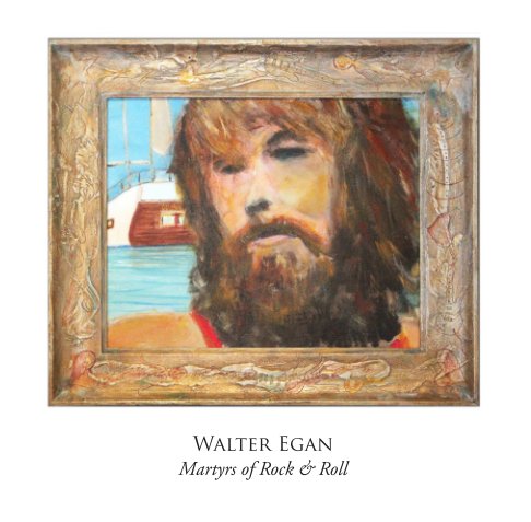 View Walter Egan: The Martyrs of Rock & Roll by Walter Lindsay Egan