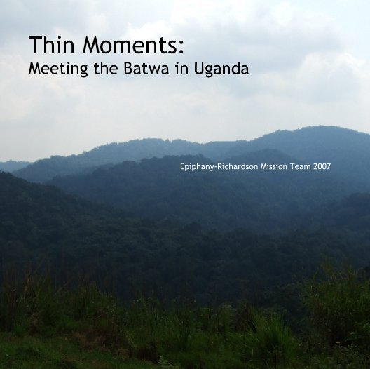 View Thin Moments: Meeting the Batwa in Uganda by Epiphany-Richardson Mission Team 2007