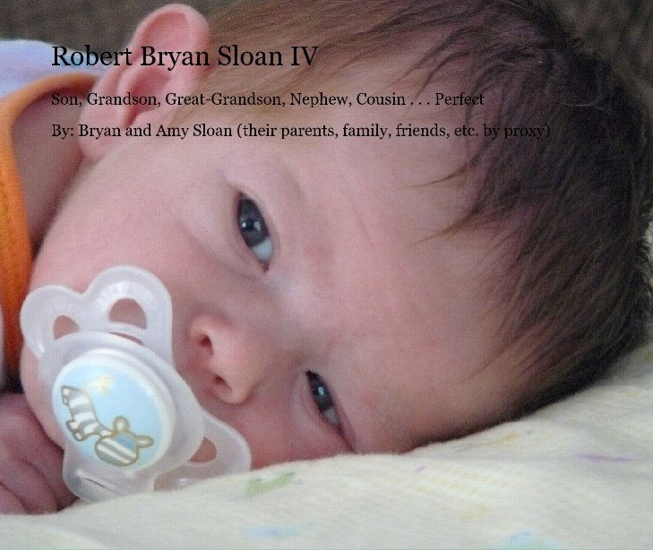 View Robert Bryan Sloan IV by By: Bryan and Amy Sloan (their parents, family, friends, etc. by proxy)