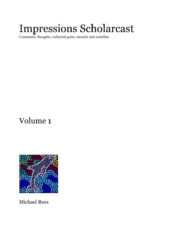 Ver Impressions Scholarcast Comments, thoughts, collected gems, morsels and scintillas por Michael Rees