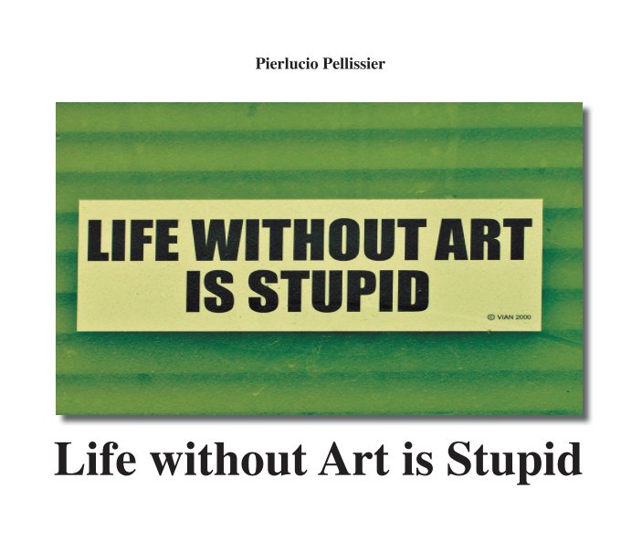 Ver Life without Art is Stupid por Pierlucio Pellissier
