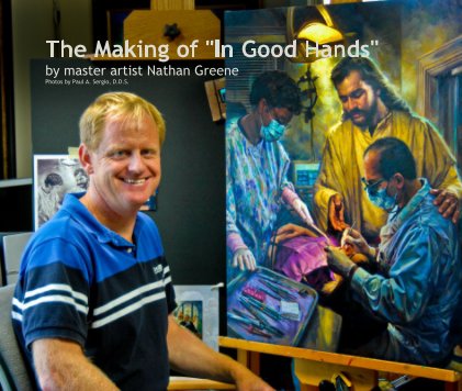 The Making of "In Good Hands" by master artist Nathan Greene Photos by Paul A. Sergio, D.D.S. book cover
