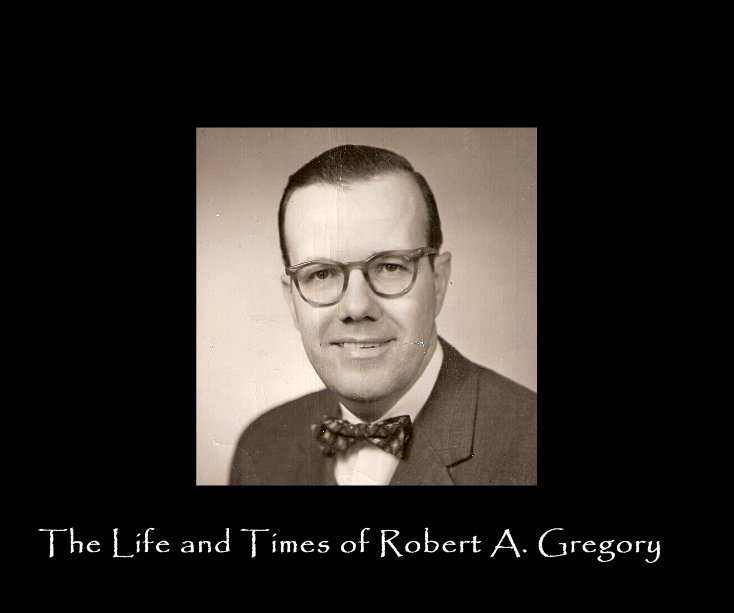 View The Life and Times of Robert A. Gregory by Terry Bouchard Gregory
