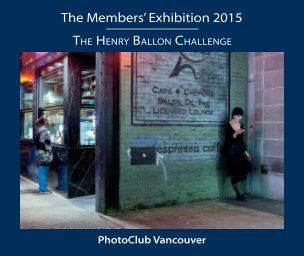 The Members' Exhibition 2015 - The Henry Ballon Challenge  PhotoClub Vancouver book cover