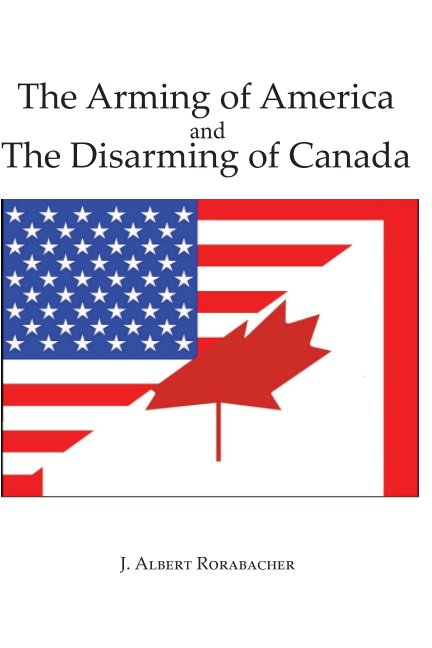 Ver The Arming of America and The Disarming of Canada por J. Albert Rorabacher