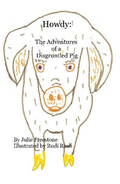 View Howdy: The Adventures of a Disgruntled Pig by Julie Freestone Illustrated by Rudi Raab