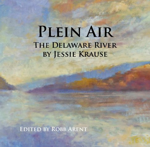 View Plein Air: The Delaware River by Jessie Krause, Robb Arent
