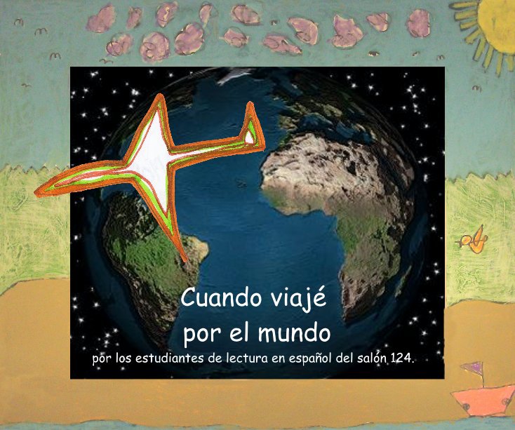 Ver Cuando viajé por el mundo por los estudiantes de lectura en espaÃ±ol del salÃ³n 124. por por los estudiantes del 1er grado, salÃ³n 124