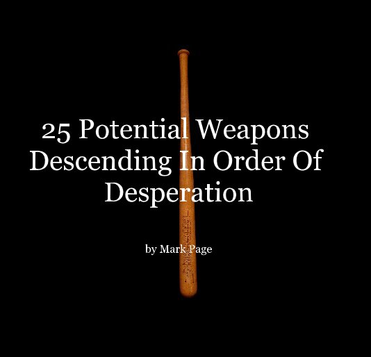 View 25 Potential Weapons Descending In Order Of Desperation by Mark Page by Mark Page