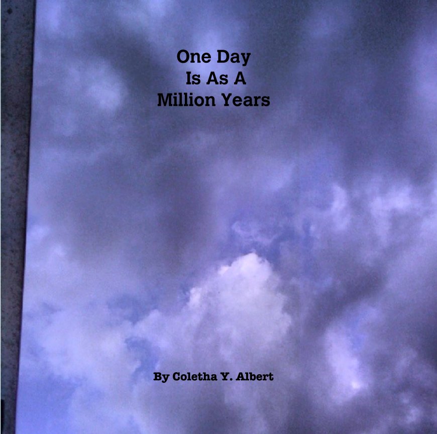 View One Day
 Is As A 
Million Years by Coletha Y. Albert