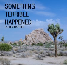 SOMETHING 
TERRIBLE 
HAPPENED 
in JOSHUA TREE book cover