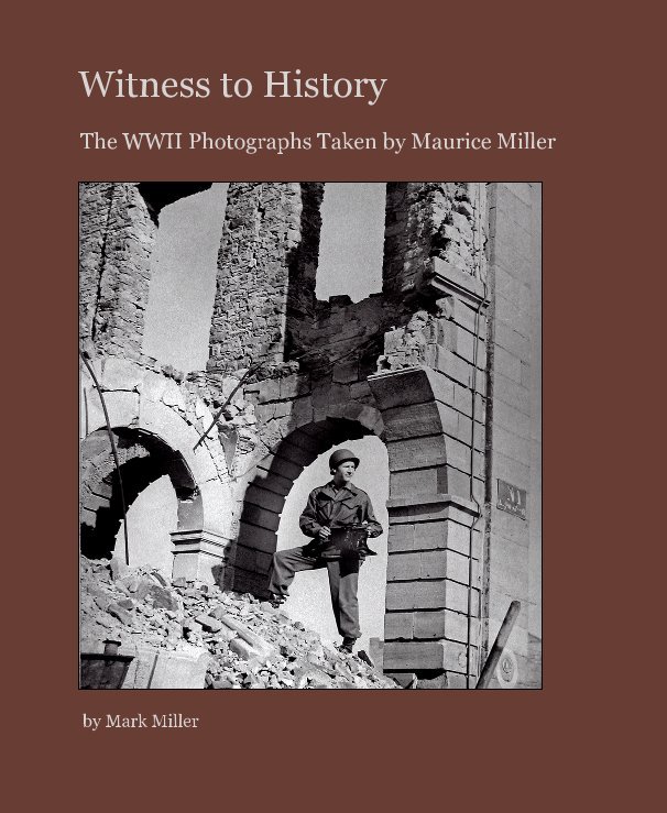 Witness to History- the WWII Photographs Taken by Maurice Miller nach Mark Miller anzeigen