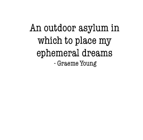 An outdoor asylum in which to place my ephemeral dreams. nach Graeme Young anzeigen