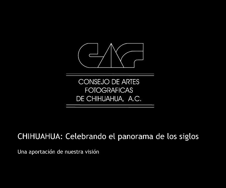 View CHIHUAHUA: Celebrando el panorama de los siglos by Consejo de Artes Fotograficas de Chihuahua