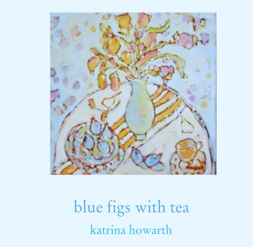 View blue figs with tea by katrina howarth