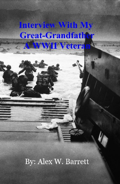 View Interview With My Great-Grandfather A WWII Veteran by By: Alex W. Barrett