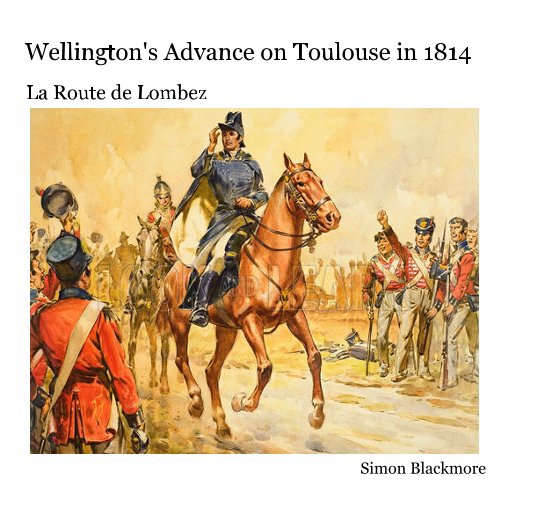 View Wellington's Advance on Toulouse in 1814 by Simon Blackmore