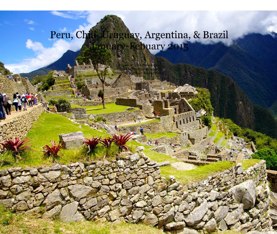 View Peru, Chili, Uruguay, Argentina, & Brazil January-Febuary 2015 by Photos by Ron Weisdorfer Edited by Bonnie Weisdorfer
