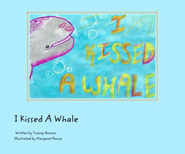 I Kissed A Whale nach Written by Tracey Hanson Illustrated by Margaret Rouse anzeigen