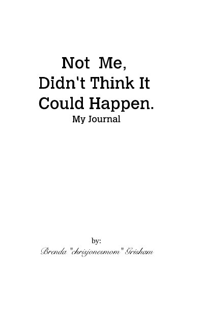 View Not Me, Didn't Think It Could Happen. My Journal by by: Brenda "chrisjonesmom" Grisham