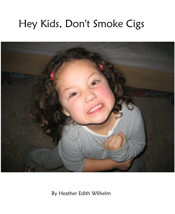 View Hey Kids, Don't Smoke Cigs by Heather Edith Wilhelm