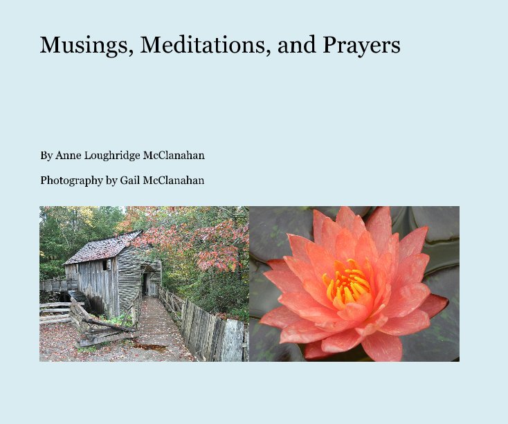 View Musings, Meditations, and Prayers by Anne Loughridge McClanahan Photography by Gail McClanahan