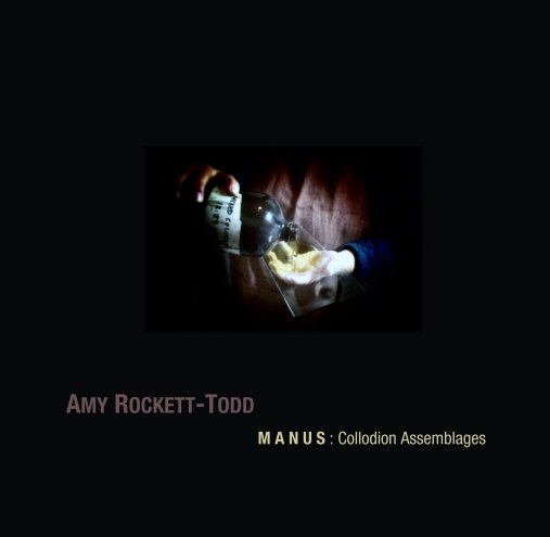 View AMY ROCKETT-TODD
                                   M A N U S : Collodion Assemblages by Amy Rockett-Todd